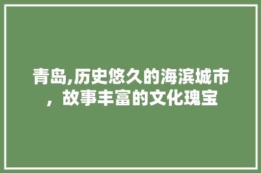 青岛,历史悠久的海滨城市，故事丰富的文化瑰宝