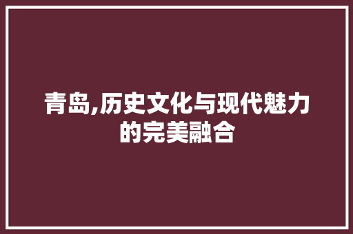 青岛,历史文化与现代魅力的完美融合