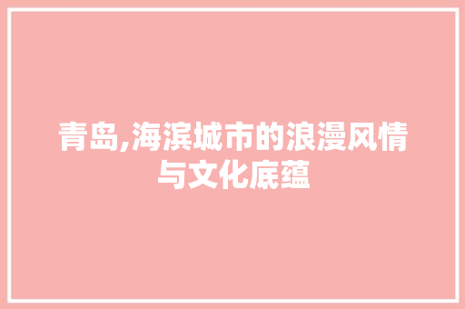 青岛,海滨城市的浪漫风情与文化底蕴