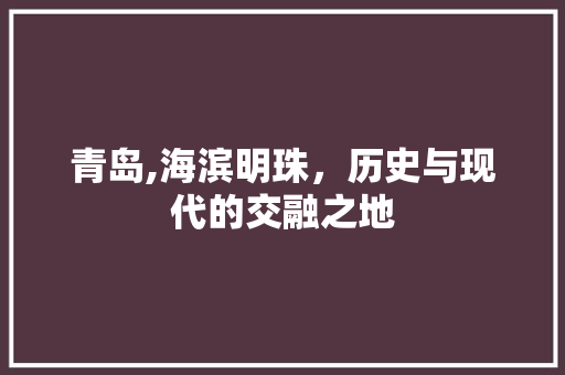 青岛,海滨明珠，历史与现代的交融之地