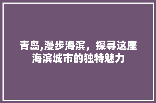 青岛,漫步海滨，探寻这座海滨城市的独特魅力