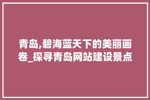 青岛,碧海蓝天下的美丽画卷_探寻青岛网站建设景点