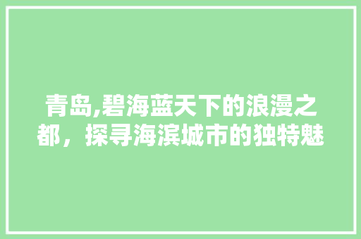 青岛,碧海蓝天下的浪漫之都，探寻海滨城市的独特魅力