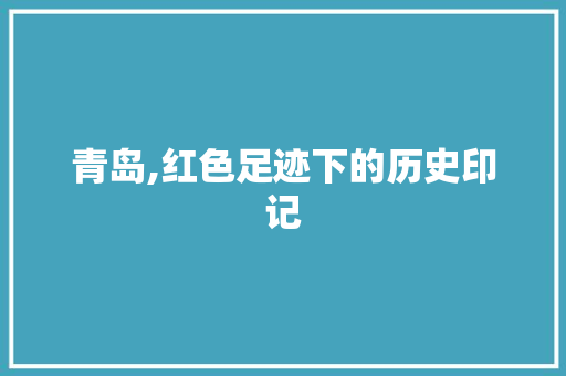 青岛,红色足迹下的历史印记