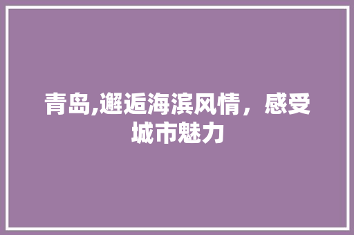 青岛,邂逅海滨风情，感受城市魅力