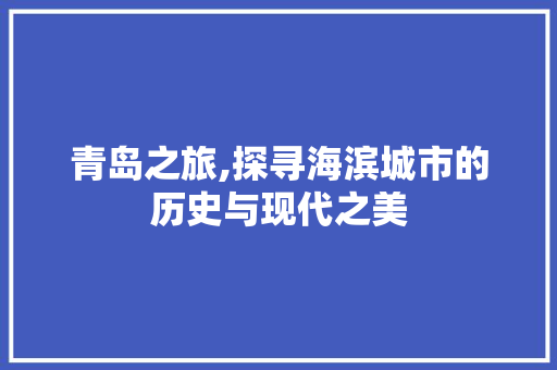 青岛之旅,探寻海滨城市的历史与现代之美