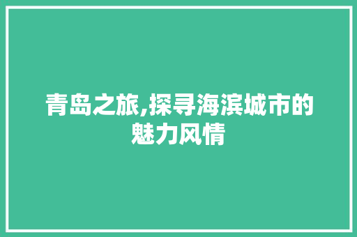 青岛之旅,探寻海滨城市的魅力风情