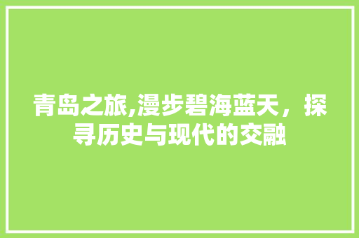 青岛之旅,漫步碧海蓝天，探寻历史与现代的交融