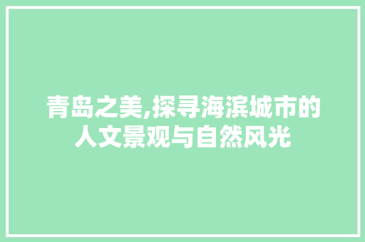 青岛之美,探寻海滨城市的人文景观与自然风光