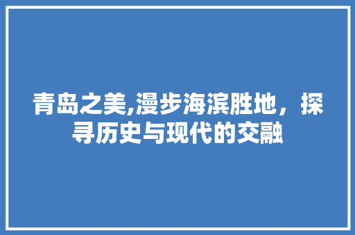 青岛之美,漫步海滨胜地，探寻历史与现代的交融