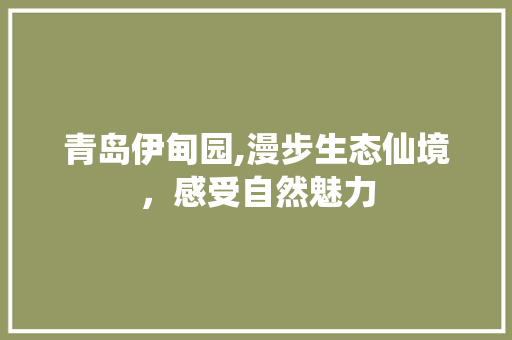 青岛伊甸园,漫步生态仙境，感受自然魅力