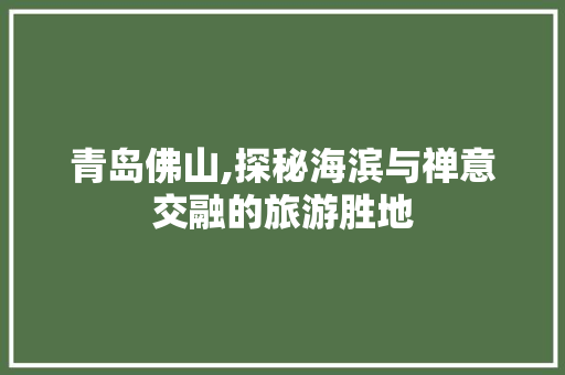 青岛佛山,探秘海滨与禅意交融的旅游胜地