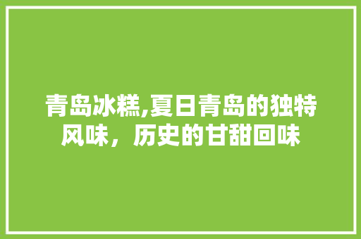 青岛冰糕,夏日青岛的独特风味，历史的甘甜回味