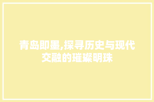 青岛即墨,探寻历史与现代交融的璀璨明珠