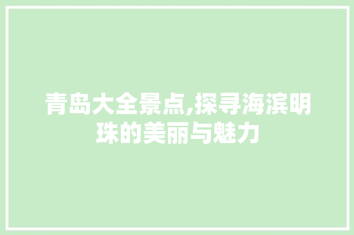 青岛大全景点,探寻海滨明珠的美丽与魅力