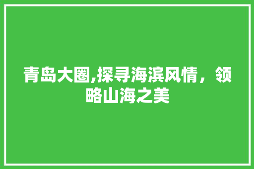 青岛大圈,探寻海滨风情，领略山海之美