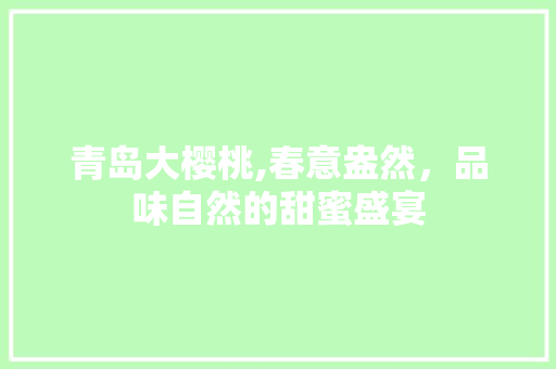 青岛大樱桃,春意盎然，品味自然的甜蜜盛宴