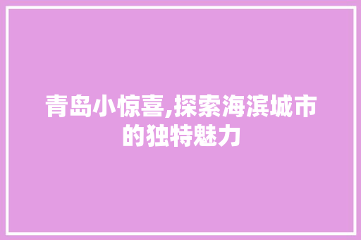 青岛小惊喜,探索海滨城市的独特魅力