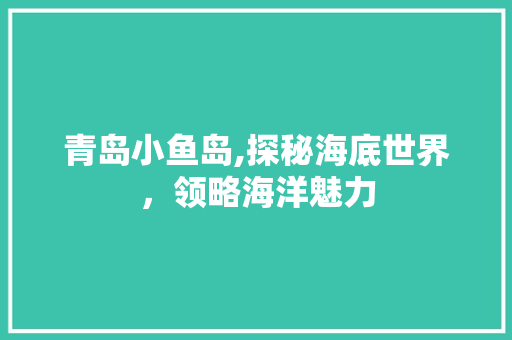 青岛小鱼岛,探秘海底世界，领略海洋魅力