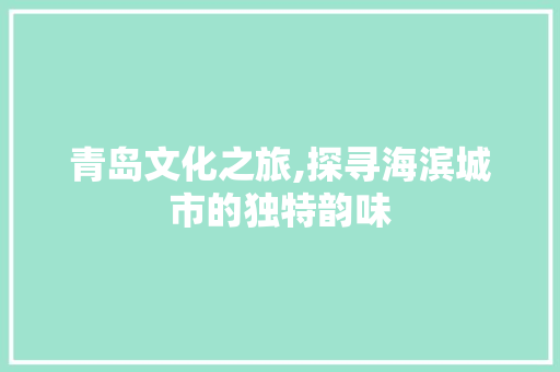 青岛文化之旅,探寻海滨城市的独特韵味