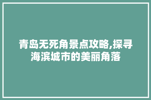 青岛无死角景点攻略,探寻海滨城市的美丽角落