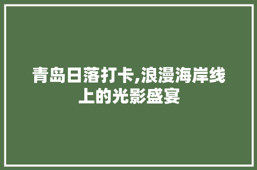 青岛日落打卡,浪漫海岸线上的光影盛宴