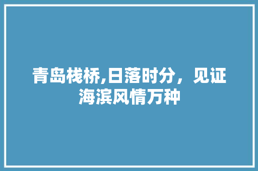 青岛栈桥,日落时分，见证海滨风情万种