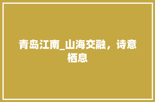 青岛江南_山海交融，诗意栖息