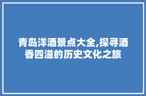 青岛洋酒景点大全,探寻酒香四溢的历史文化之旅