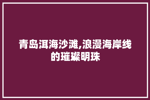 青岛洱海沙滩,浪漫海岸线的璀璨明珠