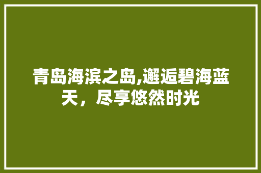 青岛海滨之岛,邂逅碧海蓝天，尽享悠然时光