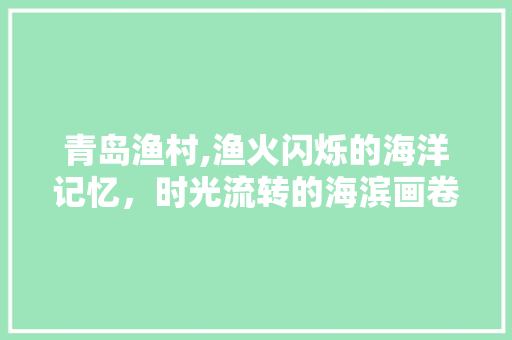 青岛渔村,渔火闪烁的海洋记忆，时光流转的海滨画卷