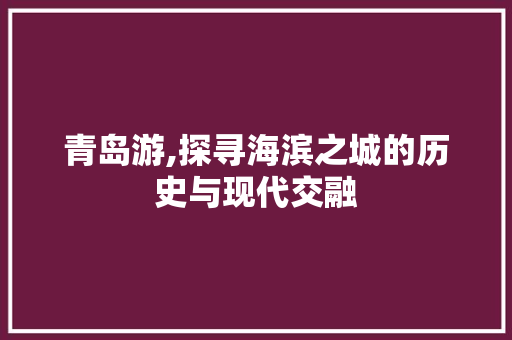 青岛游,探寻海滨之城的历史与现代交融  第1张