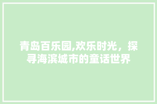 青岛百乐园,欢乐时光，探寻海滨城市的童话世界