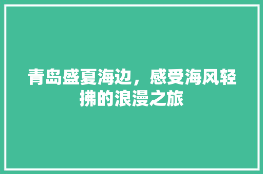 青岛盛夏海边，感受海风轻拂的浪漫之旅