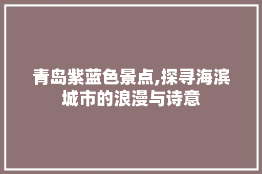 青岛紫蓝色景点,探寻海滨城市的浪漫与诗意  第1张