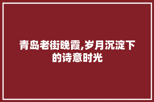 青岛老街晚霞,岁月沉淀下的诗意时光