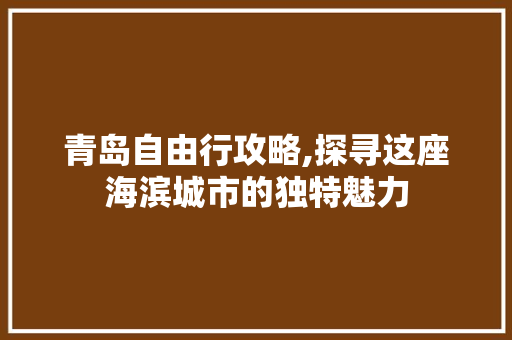 青岛自由行攻略,探寻这座海滨城市的独特魅力