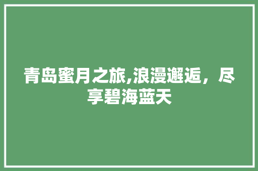 青岛蜜月之旅,浪漫邂逅，尽享碧海蓝天