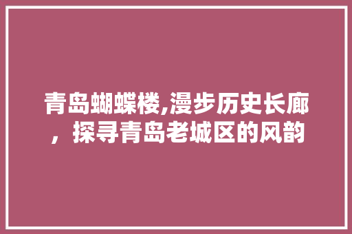 青岛蝴蝶楼,漫步历史长廊，探寻青岛老城区的风韵