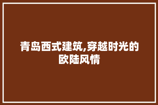 青岛西式建筑,穿越时光的欧陆风情