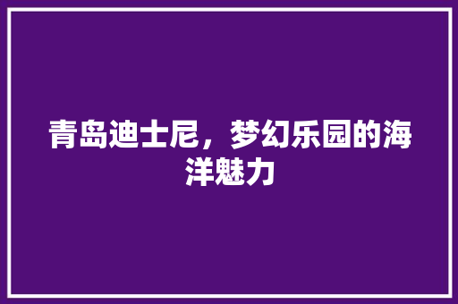 青岛迪士尼，梦幻乐园的海洋魅力