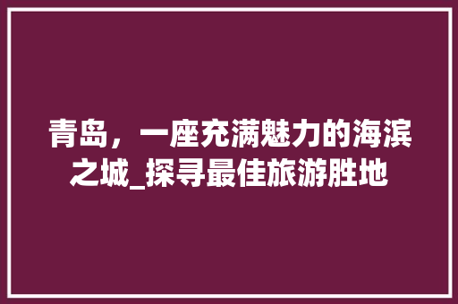 青岛，一座充满魅力的海滨之城_探寻最佳旅游胜地