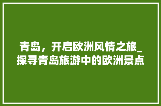 青岛，开启欧洲风情之旅_探寻青岛旅游中的欧洲景点