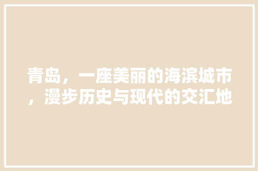 青岛，一座美丽的海滨城市，漫步历史与现代的交汇地