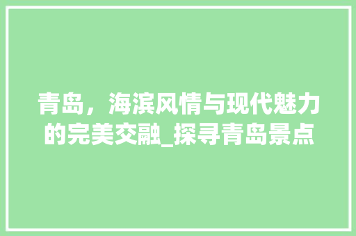 青岛，海滨风情与现代魅力的完美交融_探寻青岛景点牌匾背后的故事