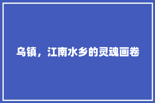 乌镇，江南水乡的灵魂画卷