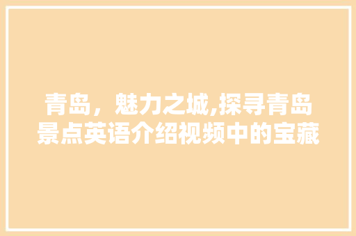 青岛，魅力之城,探寻青岛景点英语介绍视频中的宝藏