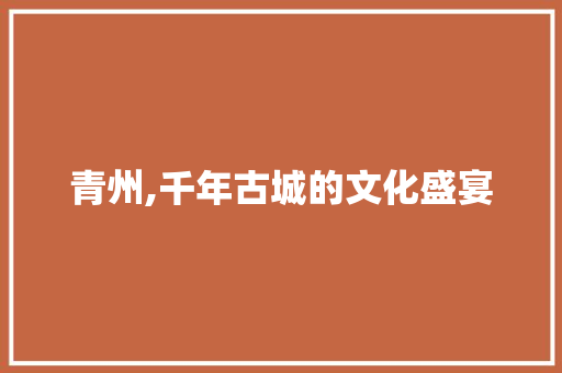 青州,千年古城的文化盛宴