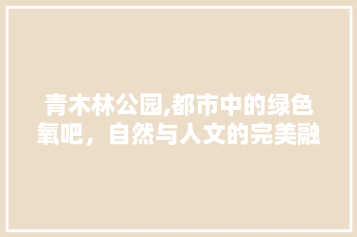 青木林公园,都市中的绿色氧吧，自然与人文的完美融合